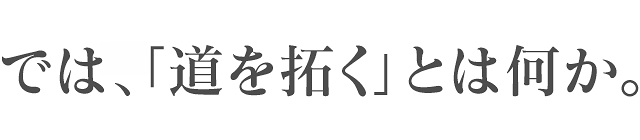 では、「道を拓く」とは何か。